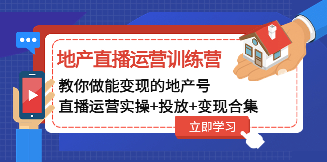 【副业项目5051期】地产直播运营训练营：教你做能变现的地产号（直播运营实操+投放+变现合集）-村长副业网