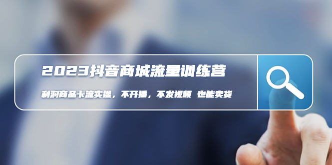 【副业项目5060期】2023抖音商城流量班：利润商品卡流实操，不开播-不发视频-也能卖货-村长副业网