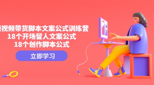 【副业项目4992期】短视频带货脚本文案公式训练营：18个开场留人文案公式，18个创作-村长副业网