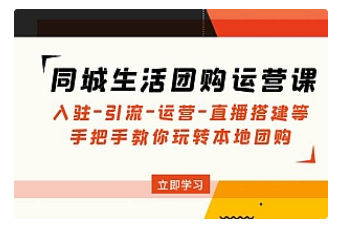 【副业项目5018期】同城生活团购运营课：入驻-引流-运营-直播搭建等 玩转本地团购-村长副业网