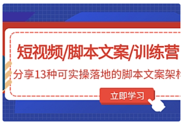 【副业项目5025期】短视频/脚本文案/训练营：分享13种可实操落地的脚本文案架构-村长副业网