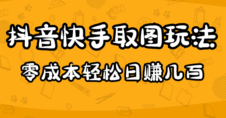 【副业项目5044期】2023抖音快手取图玩法：一个人在家就能做，超简单，0成本日赚几百-村长副业网