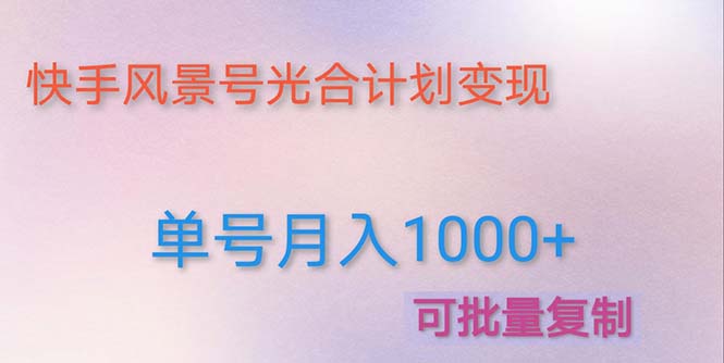 【副业项目5059期】利用快手风景号 通过光合计划 实现单号月入1000+（附详细教程及制作软件）-村长副业网