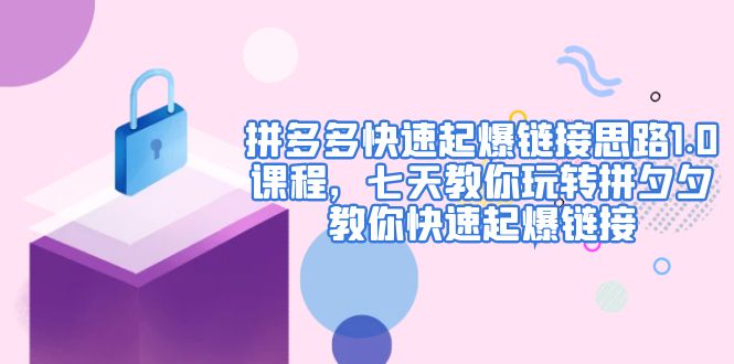 【副业项目5065期】拼多多快速起爆链接思路1.0课程，七天教你玩转拼夕夕，教你快速起爆链接-村长副业网