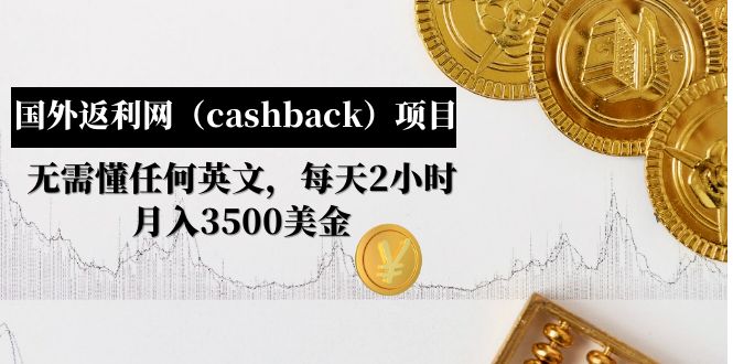 【副业项目5091期】国外返利网（cashback）项目：无需懂任何英文，每天2小时，月入3500美金-村长副业网