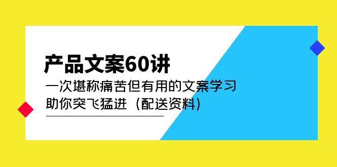 【副业项目5101期】产品文案60讲：一次堪称痛苦但有用的文案学习 助你突飞猛进（配送资料）-村长副业网