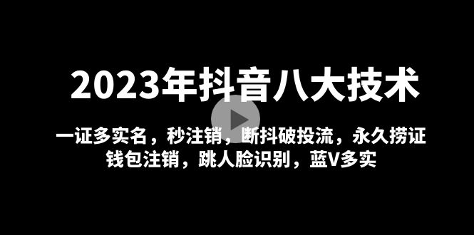 【副业项目5107期】2023年抖音八大技术，一证多实名 秒注销 断抖破投流 永久捞证 钱包注销 等-村长副业网