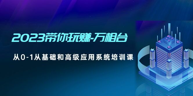 【副业项目5063期】2023带你玩赚-万相台，从0-1从基础和高级应用系统培训课-村长副业网