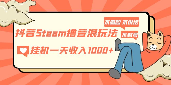 【副业项目5275期】抖音Steam撸音浪玩法 挂机一天收入1000+不露脸 不说话 不封号 社恐人群福音-村长副业网