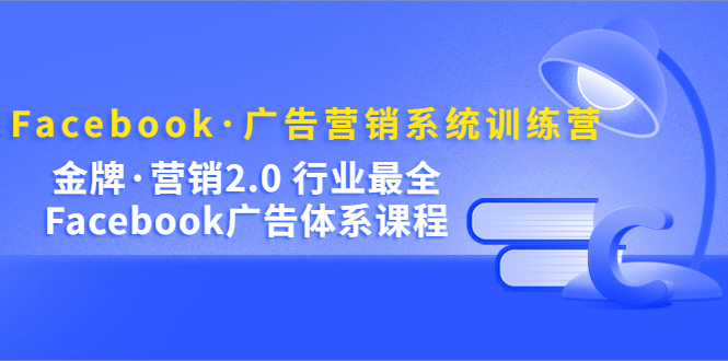 【副业项目5292期】Facebook·广告营销系统训练营：金牌·营销2.0 行业最全Facebook广告·体系-村长副业网