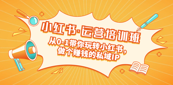 【副业项目5301期】重磅来袭：小红书·运营培训班：从0-1带你玩转小红书，做个赚钱的私域IP-村长副业网