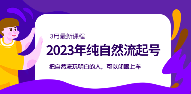 【副业项目5293期】2023年纯自然流·起号课程，把自然流·玩明白的人 可以闭眼上车（3月更新）-村长副业网