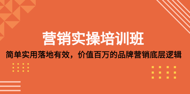 【副业项目5304期】营销实操培训班：简单实用-落地有效，价值百万的品牌营销底层逻辑-村长副业网