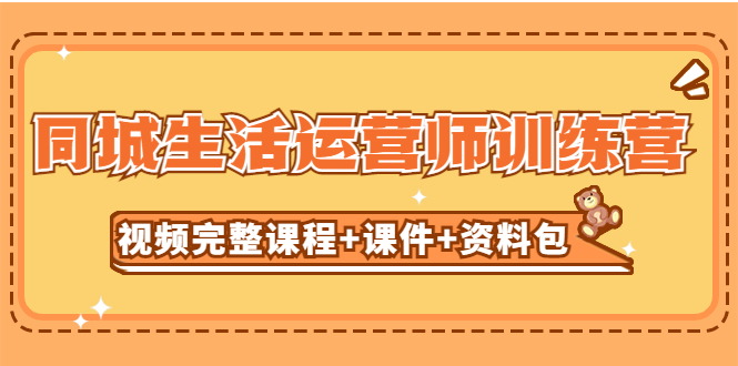 【副业项目5305期】某收费培训-同城生活运营师训练营（视频完整课程+课件+资料包）无水印-村长副业网