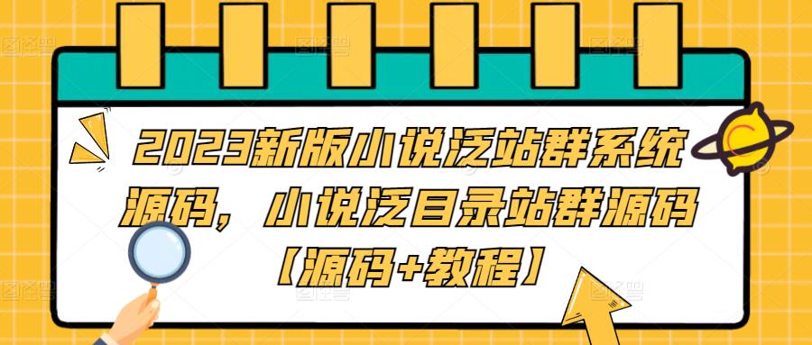 【副业项目5260期】2023新版小说泛站群系统源码，小说泛目录站群源码【源码+教程】-村长副业网