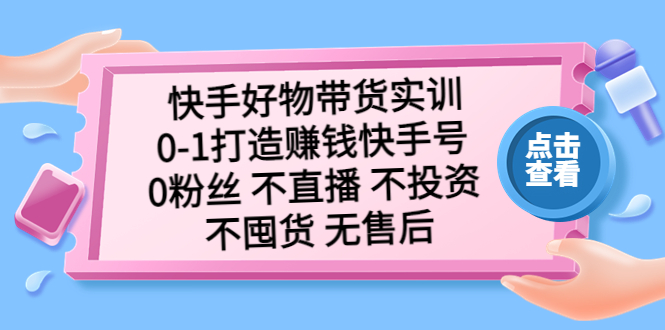 【副业项目5410期】快手好物带货实训：0-1打造赚钱快手号 0粉丝 不直播 不投资 不囤货 无售后-村长副业网
