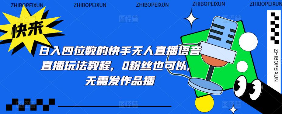 【副业项目5413期】日入四位数的快手无人直播语音直播玩法教程，0粉丝也可以，无需发作品-村长副业网