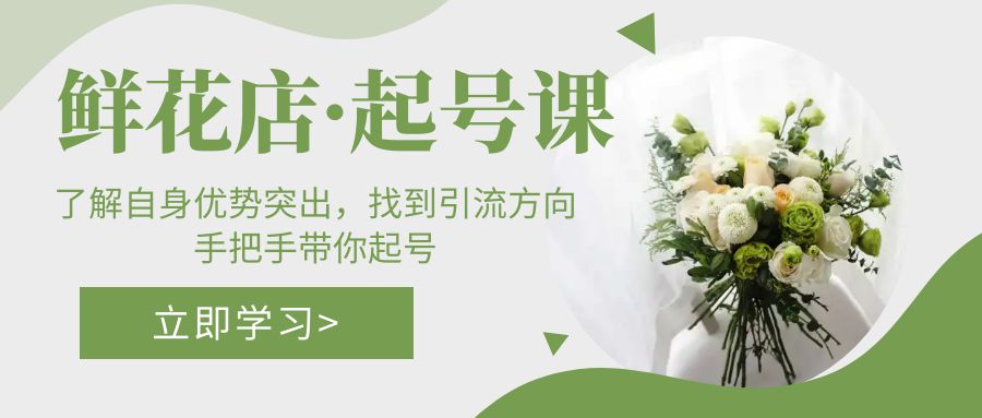【副业项目5352期】鲜花店·起号课：了解自身优势突出，找到引流方向，手把手带你起号-村长副业网