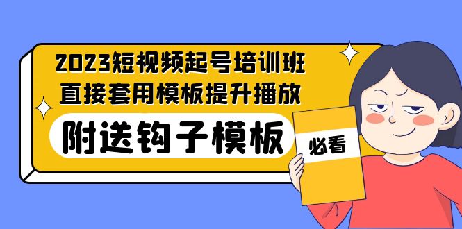 【副业项目5353期】2023最新短视频起号培训班：直接套用模板提升播放，附送钩子模板-31节课-村长副业网