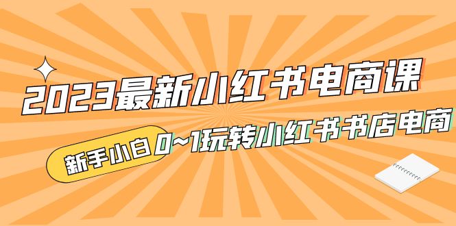 补【副业项目5354期】2023最新小红书·电商课，新手小白从0~1玩转小红书书店电商-村长副业网