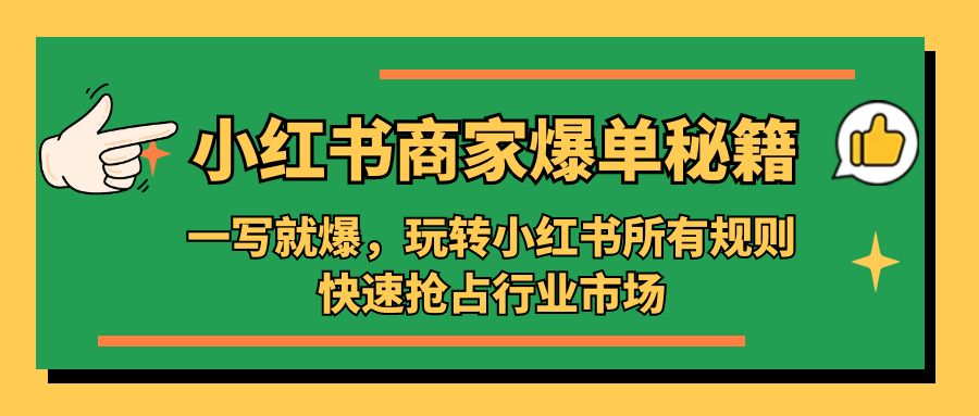 补【副业项目5355期】小红书·商家爆单秘籍：一写就爆，玩转小红书所有规则，快速抢占行业市场-村长副业网