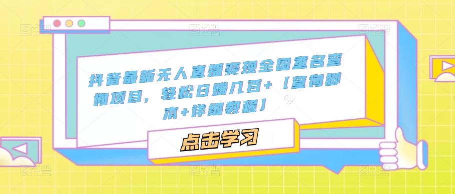 【副业项目5368期】抖音最新无人直播变现全国重名查询项目 日赚几百+【查询脚本+详细教程】-村长副业网
