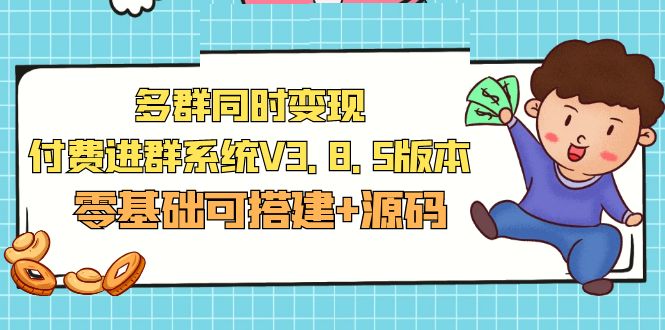 【副业项目5348期】市面卖1288的最新多群同时变现付费进群系统V3.8.5版本(零基础可搭建+源码)-村长副业网