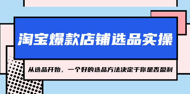 【副业项目5373期】淘宝爆款店铺选品实操，2023从选品开始，一个好的选品方法决定于你是否盈利-村长副业网
