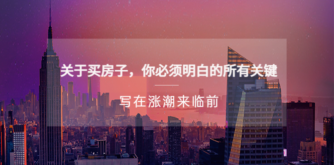【副业项目5334期】某公众号付费文章《关于买房子 你必须明白的所有关键-写在涨潮来临前》-村长副业网