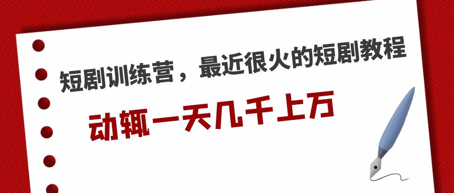【副业项目5383期】短剧训练营，最近很火的短剧教程，动辄一天几千上万的收入-村长副业网