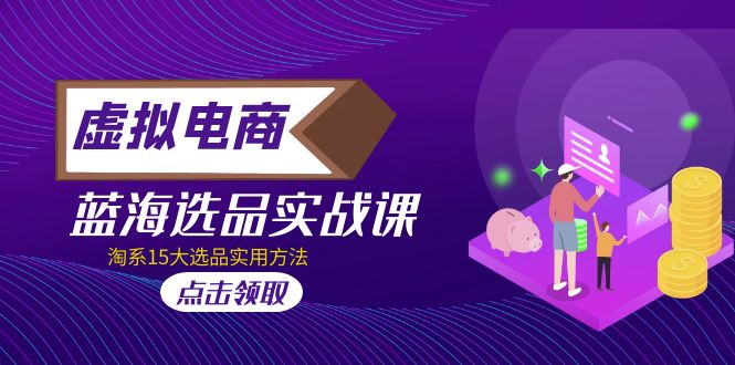 【副业项目5239期】虚拟电商 · 蓝海选品实战课，淘系15大选品实用方法-村长副业网