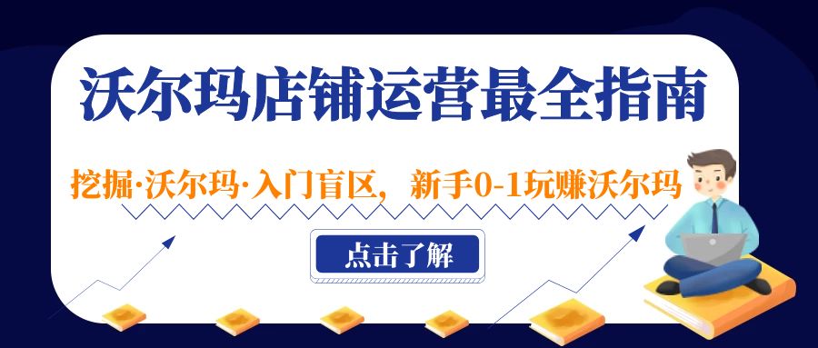 【副业项目5243期】沃尔玛店铺·运营最全指南，挖掘·沃尔玛·入门盲区，新手0-1玩赚沃尔玛-村长副业网
