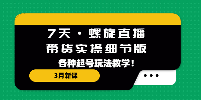【副业项目5310期】7天·螺旋直播·带货实操细节版：3月新课，各种起号玩法教学-村长副业网