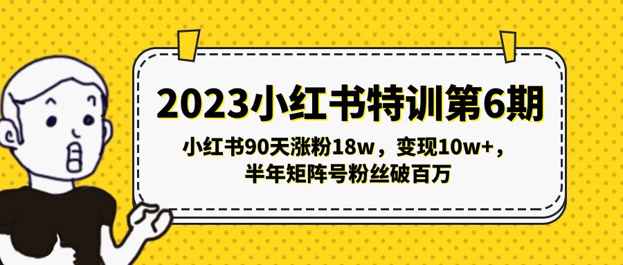 【副业项目5396期】2023小红书特训第6期，小红书90天涨粉18w，变现10w+，半年矩阵号粉丝破百万-村长副业网