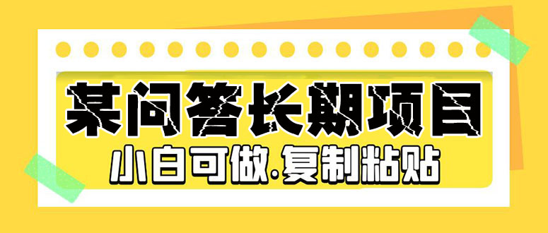 【副业项目5395期】某问答长期项目，简单复制粘贴，10-20/小时，小白可做-村长副业网