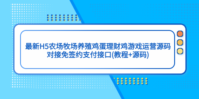 【副业项目5403期】最新H5农场牧场养殖鸡蛋理财鸡游戏运营源码/对接免签约支付接口(教程+源码)-村长副业网