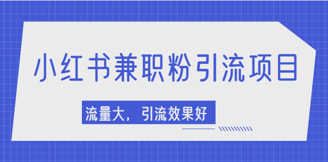 【副业项目2581期】小红书引流项目，日引1000+兼职粉，流量大，引流效果好-村长副业网