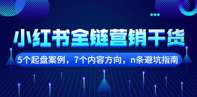 【副业项目2726期】小红书全链营销干货，5个起盘案例，7个内容方向，n条避坑指南-村长副业网