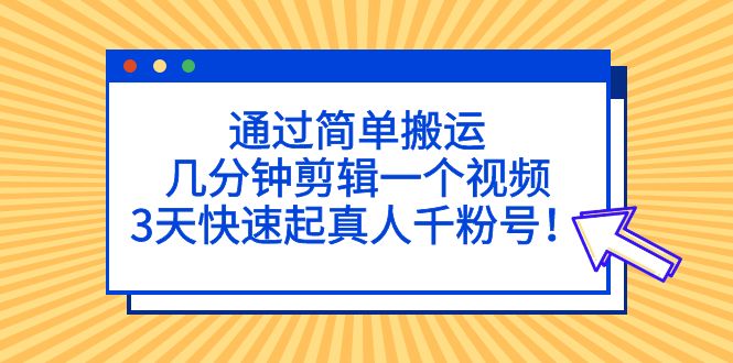【副业项目5246期】通过简单搬运，几分钟剪辑一个视频，3天快速起真人千粉号-村长副业网