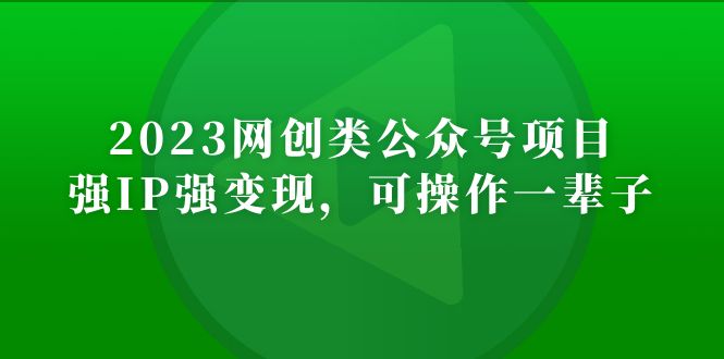 【副业项目5251期】2023网创类公众号月入过万项目，强IP强变现，可操作一辈子-村长副业网