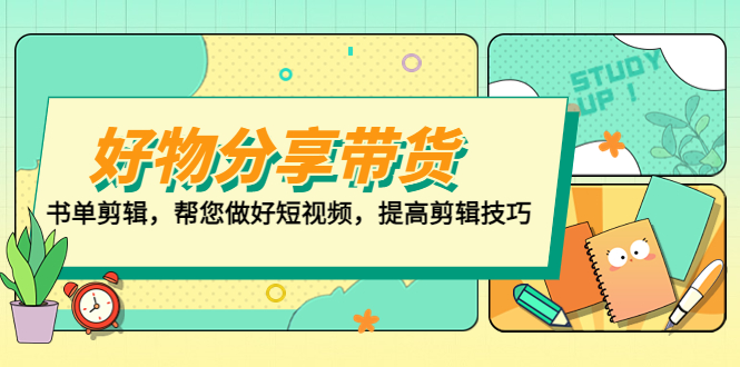 【副业项目5344期】好物/分享/带货、书单剪辑，帮您做好短视频，提高剪辑技巧 打造百人直播间-村长副业网