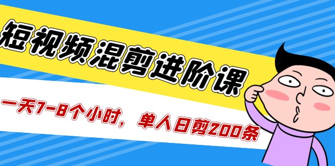 【副业项目5346期】短视频混剪/进阶课，一天7-8个小时，单人日剪200条实战攻略教学-村长副业网