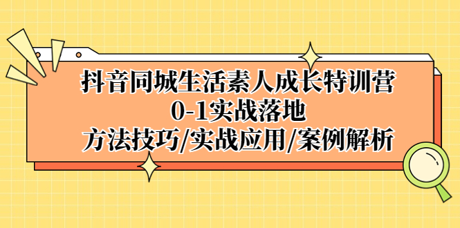 【副业项目5426期】抖音同城生活素人成长特训营，0-1实战落地，方法技巧|实战应用|案例解析-村长副业网