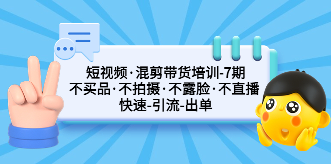【副业项目5319期】短视频·混剪带货培训-第7期 不买品·不拍摄·不露脸·不直播 快速引流出单-村长副业网