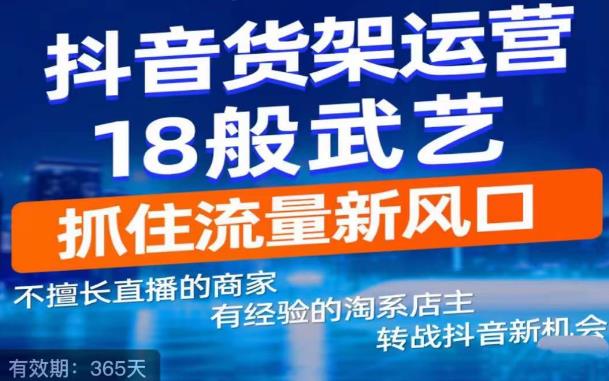 【副业项目5267期】抖音电商新机会，抖音货架运营18般武艺，抓住流量新风口-村长副业网