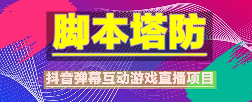 【副业项目5615期】抖音脚本塔防直播项目，可虚拟人直播 抖音报白 实时互动直播【软件+教程】-村长副业网
