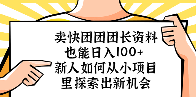 【副业项目5619期】卖快团团团长资料也能日入100+ 新人如何从小项目里探索出新机会-村长副业网