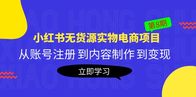 【副业项目5621期】黄岛主《小红书无货源实物电商项目》第8期：从账号注册 到内容制作 到变现-村长副业网