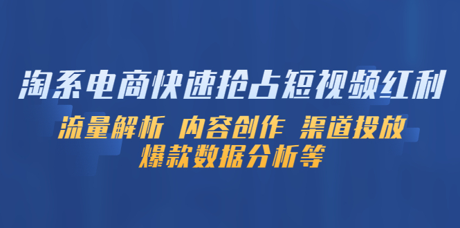 【副业项目5622期】淘系电商快速抢占短视频红利：流量解析 内容创作 渠道投放 爆款数据分析等-村长副业网