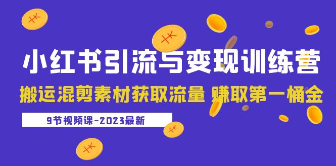 【副业项目5629期】2023小红书引流与变现训练营：搬运混剪素材获取流量 赚取第一桶金（9节课）-村长副业网